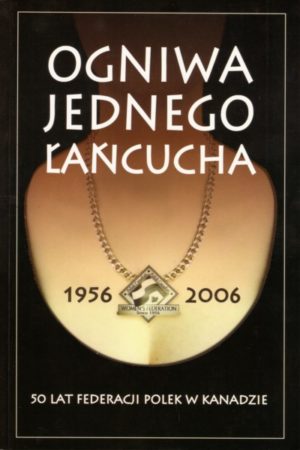 Ogniwa Jednego Łańcucha 1956-2006 50 Lat Federacji Polek w Kanadzie